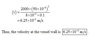 2000x(50x10) (v) = 8x10-3 x 0.1 -6.25x103 m/s Thus, the velocity at the vessel wall is 6.25x10 m,/s