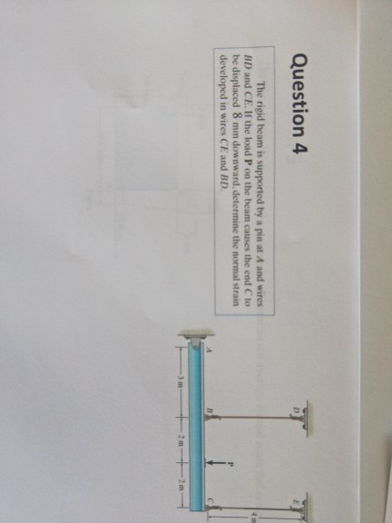 Question 4 The rigid beam is supported by a pin at A and wires BD and CE. If the load P on the beam causes the end C to be di