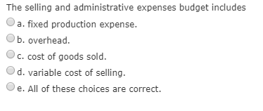 The selling and administrative expenses budget includes a. fixed production expense. Ob. overhead. c. cost of goods sold. d.