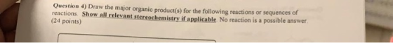 Question 4) Draw the major organic product(s) for the following reactions or sequences of reactions. Show all relevant stereo
