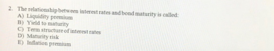 The relationship between interest rates and bond maturity is called: A) Liquidity premium B) Yield to maturity C) Term struct