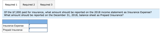 Required 1 Required 2 Required 3 Of the $7,000 paid for insurance, what amount should be reported on the 2018 income statemen
