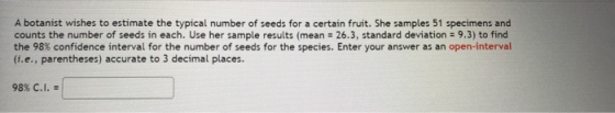 A botanist wishes to estimate the typical number of seeds for a certain fruit. She samples 51 specimens and counts the number