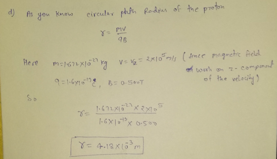 Radius of the proton a) As you know circular peach 8= mv 9B Here m=1622x1027 kg v = v= 2x105 m/s (since magnetic field a work