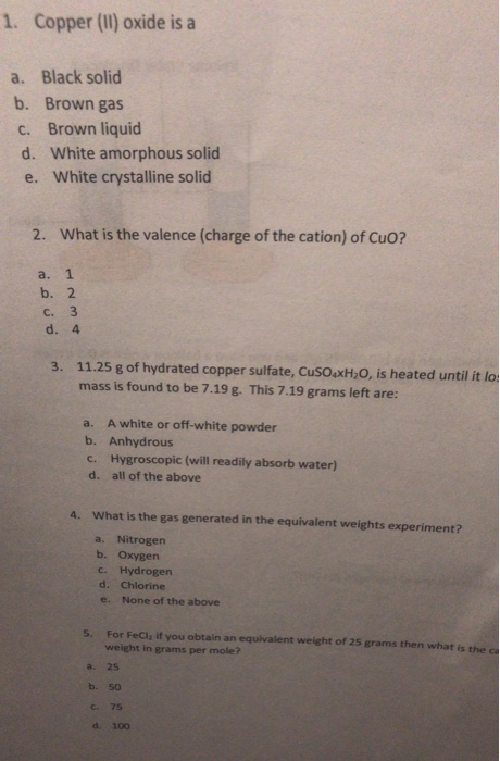 1. Copper (ll) oxide is a a. Black solid b. Brown gas c. Brown liquid d. White amorphous solid e. White crystalline solid 2.