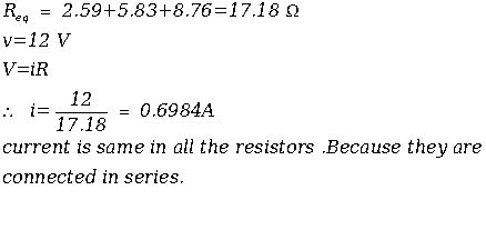 Ria - 2.59+5.83+8.76-17.18 Q V 12 V V-IR 12 17.18 0.6984A current is same in all the resistors .Because they are connected in se ies