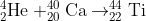 _{2}^{4}\textrm{He}+_{20}^{40}\textrm{Ca}\rightarrow _{22}^{44}\textrm{Ti}