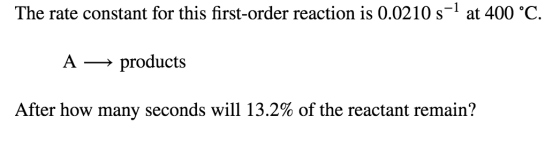 The rate constant for this first-order reaction is 0.0210 s-1 at 400 °C. A products After how many seconds will 13.2% of the