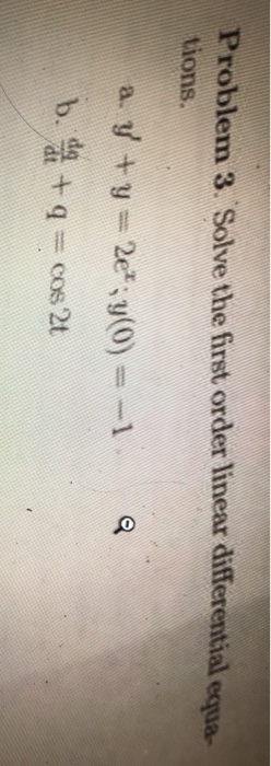 Problem 3. Solve the first order linear differential equa- tions. a. y+y= 204 ; y(0)= -1 b. +q=cos 20
