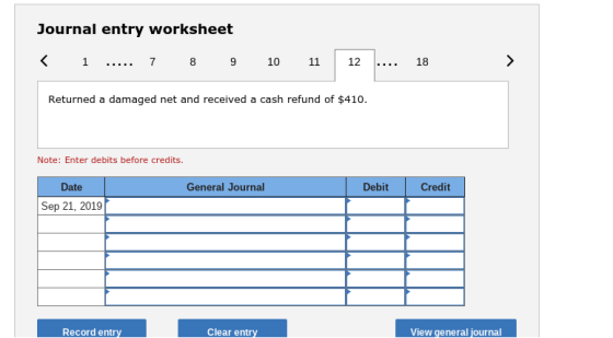 Journal entry worksheet 7 11 12 18 Returned a damaged net and received a cash refund of $410. Note: Enter debits before credits Date General Journal Debit Credit Sep 21, 2019 View general journal