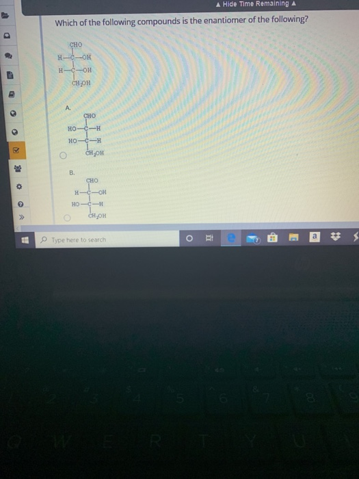 Hide Time Remaining A Which of the following compounds is the enantiomer of the following? CHO H-O-OH H-C-OH HOH сн.рн CHO