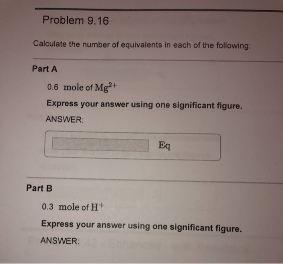 Problem 9.16 Calculate the number of equivalents in each of the following: Part A 0.6 mole of Mg2+ Express your answer using