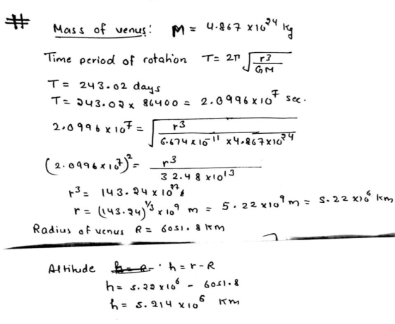 Mass of venus: 11 M = 4.867 x1074 kg Time period of rotation T= 21 r3 GM T = 243.02 days sec 13 T=343.02 x 86400 = 2.0996x10
