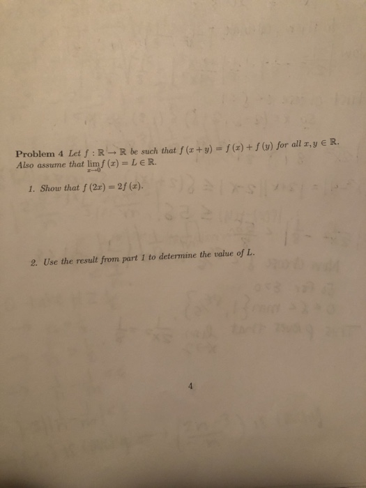 Problem 4 Let S :R R be such that f (x + y) = f(x) + f(y) for all sy ER Also assume that limf () = LER. 1. Show that f (2x) =