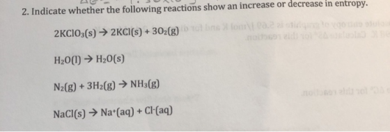 2. Indicate whether the following reactions show an increase or decrease in entropy. 2 KClO3(s) → 2KCI(s) + 302(g) on H20() →