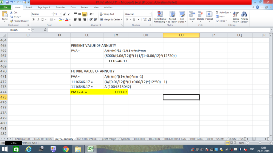 Home nert Page Layout Formulas Data Review View dd-Ins Cut E AutoSum Calibri ー E ゴWrap Text General aCopy в 1 프 . Ej-., Δ. : rーー 逻锂函Merge & Center. $, % , 弼,8 Conditional Format eCell Insert Delete Format Paste Sort &Find & 2 ClearFe Select Edting Format Painter Formatting, as Table w styles. Styles ▼ ㆆ ▼ Clipboard Font Alignment Number Cells E0475 EJ EK EL EM EN EO EP EQ ER 464 465 466 467 468 469 470 471 472 473 474 475 476 477 478 479 480 481 482 il 1 r n CALCULATOR ( LOAN OPTIONS | pv, fy, annuity i CAP STRU VALUE PRESENT VALUE OF ANNUITY A/(r/m)*(1-(1/(1+r/m)Amn (8000/(0.06/12)*(1-(1/(1+0.06/12) 12 20)) PVA 1116646.17 FUTURE VALUE OF ANNUITY FVA = 1116646.17- 1116646.17- A/(r/m)*(1+r/m)Amn -1) (A/(0.06/12))* ((1+0.06/12)12+30) - 1) A (1004.515042) 1111.63 BOX DILUTION DOLLAR COST AVGMORTGAGE EXPO Sheeti Sheet2 ShelI rences: x261 福 130% 12:58