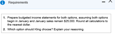 Requirements 1. Prepare budgeted income statements for both options, assuming both options begin in January and January sales