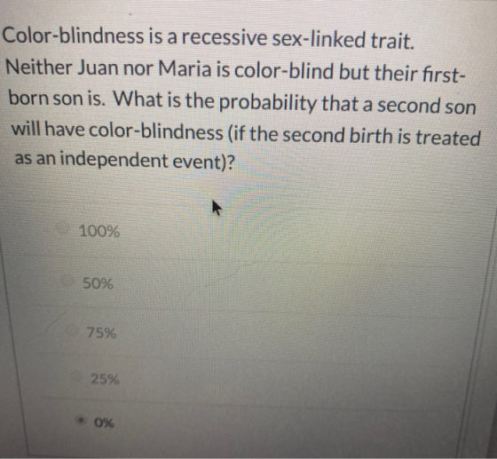 Color-blindness is a recessive sex-linked trait. Neither Juan nor Maria is color-blind but their first- born son is. What is