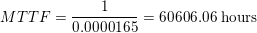 \small MTTF = \frac{1}{0.0000165} = 60606.06 \textup{ hours}