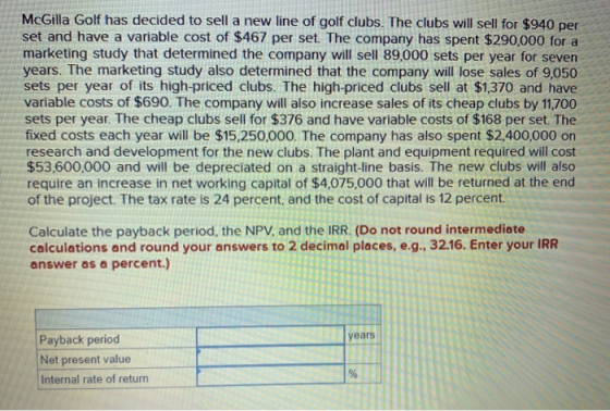McGilla Golf has decided to sell a new line of golf clubs. The clubs will sell for $940 per set and have a variable cost of $