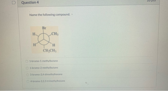 U > Question 4 US Name the following compound. Br H CH H H CH,CH, 1-bromo-1-methylbutane 1-bromo-2-methylbutane 3-bromo-2,4-d