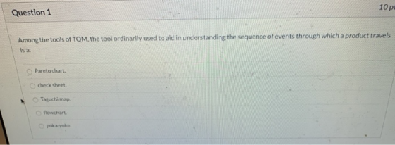 Question 1 10p Among the tools of TQM, the tool ordinarily used to aid in understanding the sequence of events through which