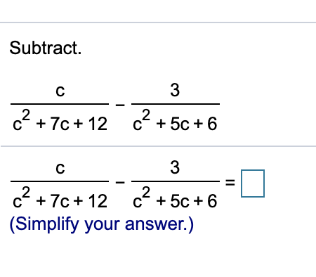 Subtract. с 3 c? + 7c+ 12 c? + 5c +6 с 3 II 2 c2 +7c+ 12 C + 50 + 6 (Simplify your answer.)