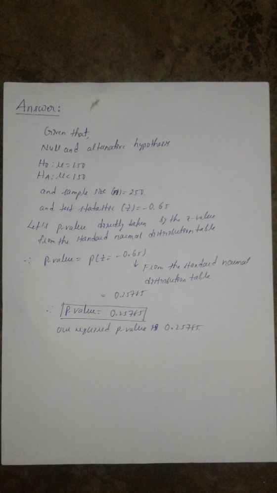 Answer: Given that Null and altanative hypothess Hoil=150 HAile 150 and sample sice (A) = 250. and test statastic (Z) = -0.65