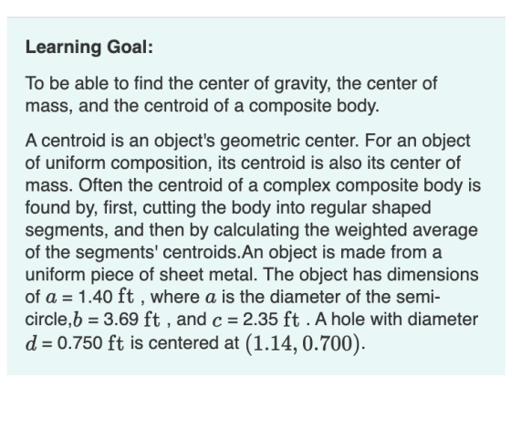 Learning Goal: To be able to find the center of gravity, the center of mass, and the centroid of a composite body. A centroid