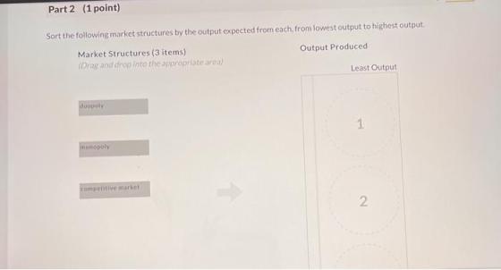 Part 2 (1 point) Sort the following market structures by the output expected from each from lowest output to highest output M