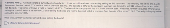 Adjusted WACC Ashman Motors is currently an all-equity firm. It has two million shares outstanding, seling for $42 per share.