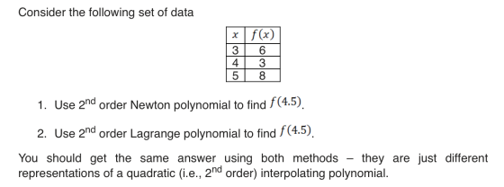 Consider the following set of data x f(x) 3 6 4 3 5 8 1. Use and order Newton polynomial to find f (4.5). 2. Use and order La