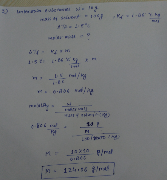 3) Kf = 1,86 °C kg. mol unknown substance w= 10g mass of solvent = loog Alf= 1.5°C molar mass = ? ДТ = kx m 1.5 t= 1.86 C kq