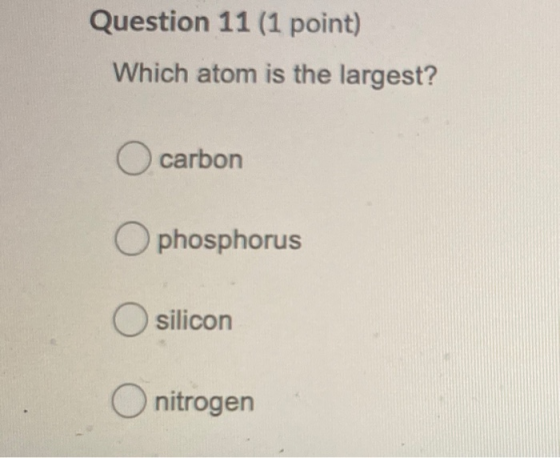Question 11 (1 point) Which atom is the largest? O carbon O phosphorus silicon nitrogen