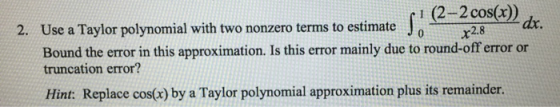 os(xdx. 1 (2-2 cos(x)) 2. Use a Taylor polynomial with two nonzero terms to estimate x2.8 Bound the error in this approximati