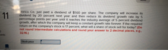 11 Storico Co. just paid a dividend of $1.60 per share. The company will increase its dividend by 20 percent next year and th