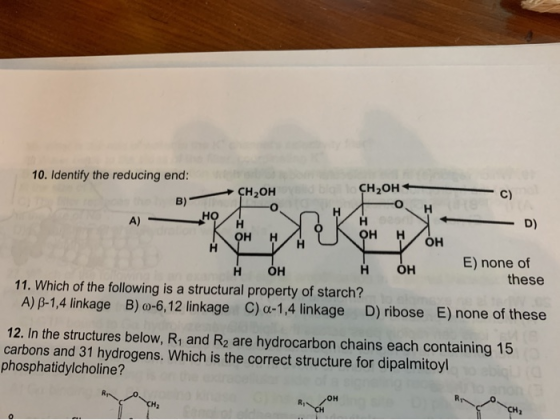 10. Identify the reducing end: CH2OH CH2OH B) C) A) -0 Кондон — D) OKOH OH HNL OH E) none of нон нон these 11. Which of the f