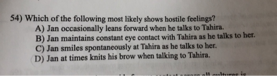 54) Which of the following most likely shows hostile feelings? A) Jan occasionally leans forward when he talks to Tahira. B)