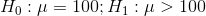 H_0:\mu=100;H_1:\mu>100