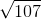 \sqrt{107}