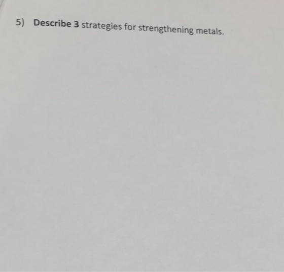 5) Describe 3 strategies for strengthening metals.
