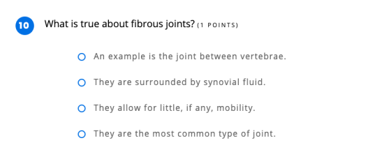 10 What is true about fibrous joints? (1 POINTS) O An example is the joint between vertebrae. O They are surrounded by synovi