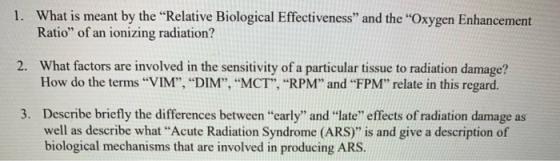 1. What is meant by the “Relative Biological Effectiveness and the Oxygen Enhancement Ratio of an ionizing radiation? 2. W