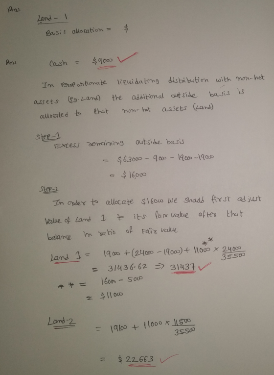 Ans. Land - 1 Basis allocation = $ And Cash = $9000 In prop artionate liquidating distribution with non- hot assets (eg. Land
