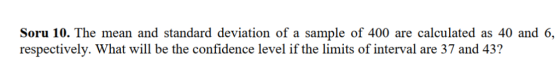 Soru 10. The mean and standard deviation of a sample of 400 are calculated as 40 and 6, respectively. What will be the confid