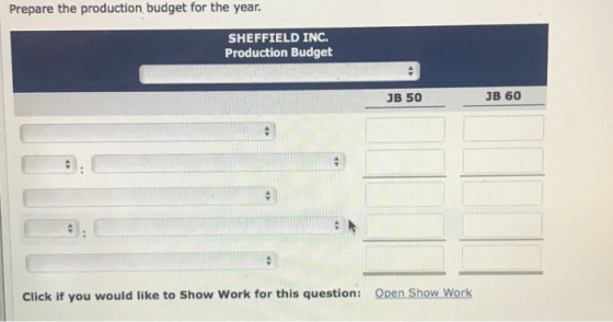 Prepare the production budget for the year. SHEFFIELD INC. Production Budget JB 60 JB 50 Click if you would like to Show Work