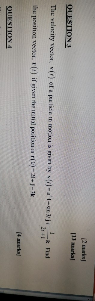 [2 marks] [13 marks] QUESTION 3 The velocity vector, v(t) of a particle in motion is given by v(t)=ei+sin 3t j+ -k. Find 2t