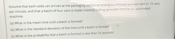 Assume that each soda can arrives at the packaging station according to a Poisson process with = 15 cans per minute, and that