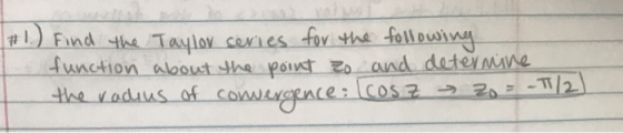 #1.) Find the Taylor series for the following function about the point zo and determine the radius of cowwergence: Cosz → 20