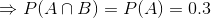 Rightarrow P(Acap B)= P(A) = 0.3